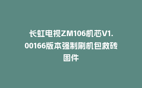长虹电视ZM106机芯V1.00166版本强制刷机包救砖固件