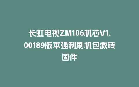 长虹电视ZM106机芯V1.00189版本强制刷机包救砖固件