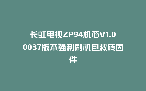 长虹电视ZP94机芯V1.00037版本强制刷机包救砖固件