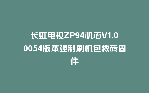 长虹电视ZP94机芯V1.00054版本强制刷机包救砖固件