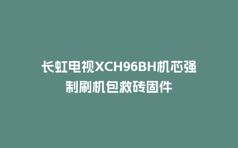 长虹电视XCH96BH机芯强制刷机包救砖固件