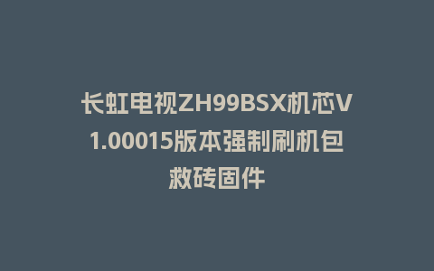 长虹电视ZH99BSX机芯V1.00015版本强制刷机包救砖固件