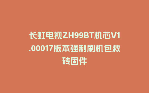 长虹电视ZH99BT机芯V1.00017版本强制刷机包救砖固件