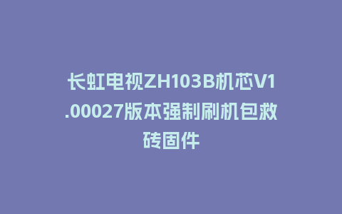 长虹电视ZH103B机芯V1.00027版本强制刷机包救砖固件