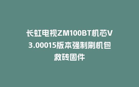 长虹电视ZM100BT机芯V3.00015版本强制刷机包救砖固件