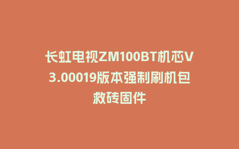 长虹电视ZM100BT机芯V3.00019版本强制刷机包救砖固件
