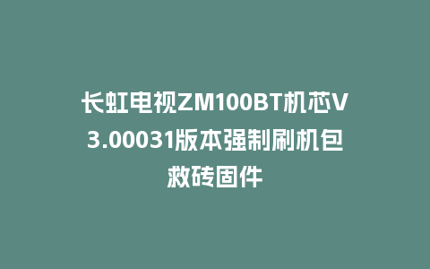 长虹电视ZM100BT机芯V3.00031版本强制刷机包救砖固件