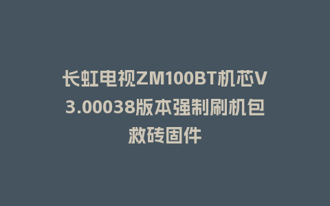 长虹电视ZM100BT机芯V3.00038版本强制刷机包救砖固件