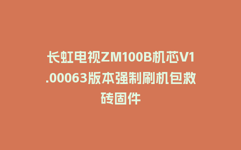 长虹电视ZM100B机芯V1.00063版本强制刷机包救砖固件