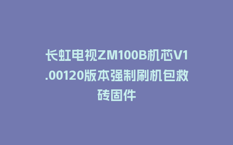 长虹电视ZM100B机芯V1.00120版本强制刷机包救砖固件