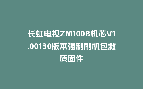 长虹电视ZM100B机芯V1.00130版本强制刷机包救砖固件