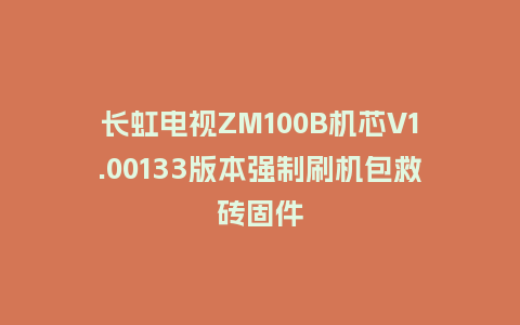 长虹电视ZM100B机芯V1.00133版本强制刷机包救砖固件