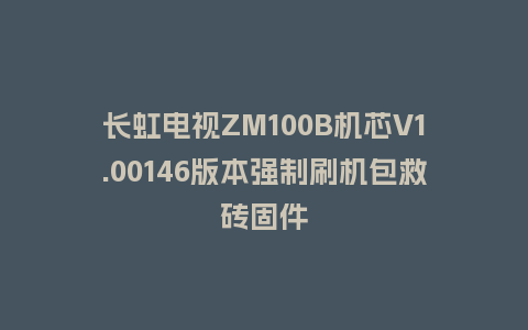 长虹电视ZM100B机芯V1.00146版本强制刷机包救砖固件