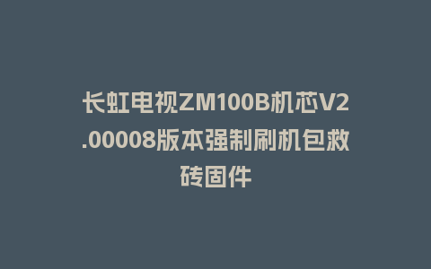 长虹电视ZM100B机芯V2.00008版本强制刷机包救砖固件