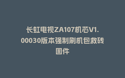 长虹电视ZA107机芯V1.00030版本强制刷机包救砖固件