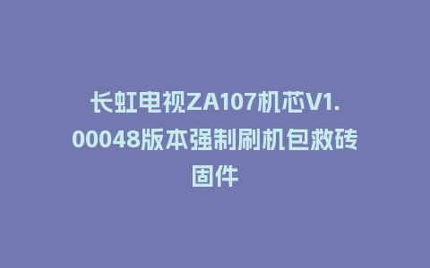 长虹电视ZA107机芯V1.00048版本强制刷机包救砖固件