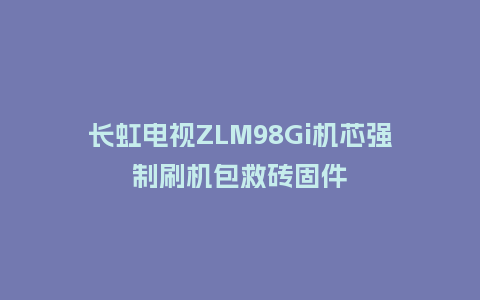 长虹电视ZLM98Gi机芯强制刷机包救砖固件