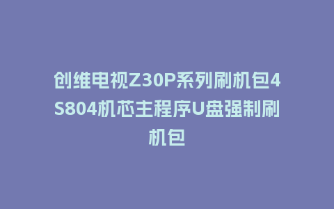 创维电视Z30P系列刷机包4S804机芯主程序U盘强制刷机包