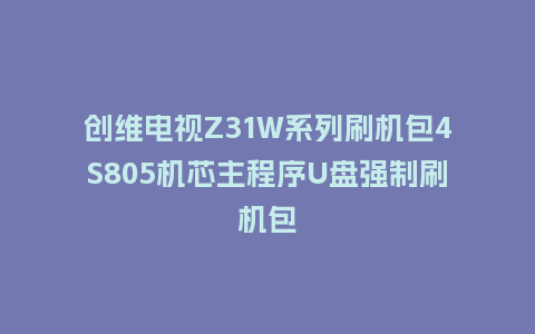 创维电视Z31W系列刷机包4S805机芯主程序U盘强制刷机包