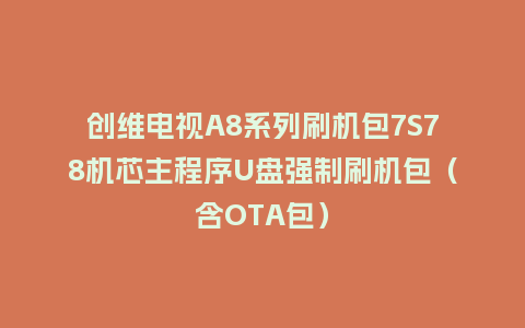 创维电视A8系列刷机包7S78机芯主程序U盘强制刷机包（含OTA包）