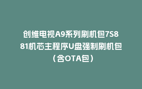 创维电视A9系列刷机包7S881机芯主程序U盘强制刷机包（含OTA包）
