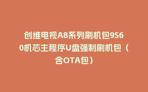 创维电视A8系列刷机包9S60机芯主程序U盘强制刷机包（含OTA包）