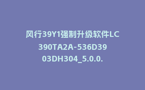 风行39Y1强制升级软件LC390TA2A-536D3903DH304_5.0.0.2刷机包