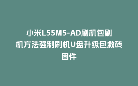 小米L55M5-AD刷机包刷机方法强制刷机U盘升级包救砖固件