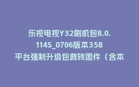 乐视电视Y32刷机包8.0.114S_0706版本358平台强制升级包救砖固件（含本地升级包）