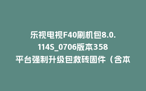 乐视电视F40刷机包8.0.114S_0706版本358平台强制升级包救砖固件（含本地升级包）
