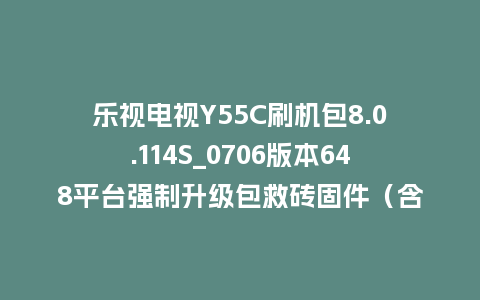 乐视电视Y55C刷机包8.0.114S_0706版本648平台强制升级包救砖固件（含本地升级包）
