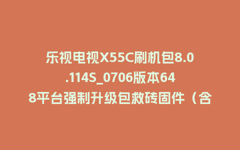 乐视电视X55C刷机包8.0.114S_0706版本648平台强制升级包救砖固件（含本地升级包）