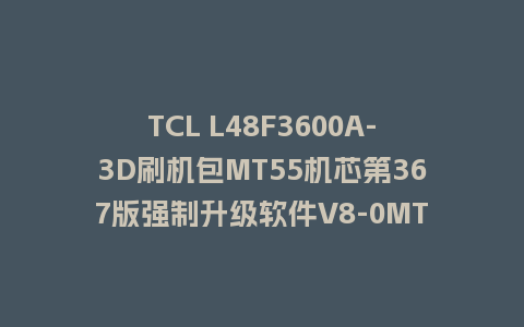TCL L48F3600A-3D刷机包MT55机芯第367版强制升级软件V8-0MT5502-LF1V367