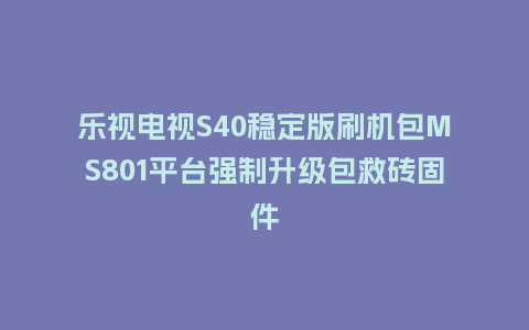 乐视电视S40稳定版刷机包MS801平台强制升级包救砖固件