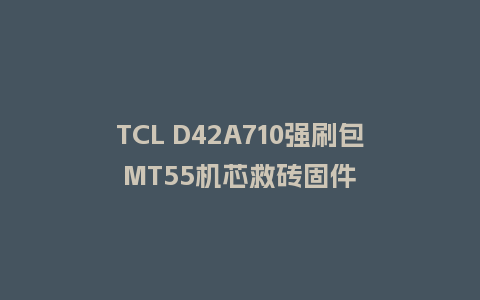 TCL D42A710强刷包MT55机芯救砖固件