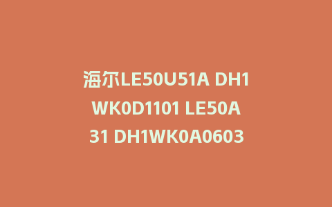 海尔LE50U51A DH1WK0D1101 LE50A31 DH1WK0A0603程序U盘刷机包固件