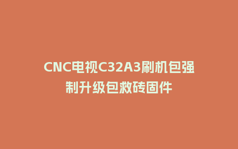 CNC电视C32A3刷机包强制升级包救砖固件