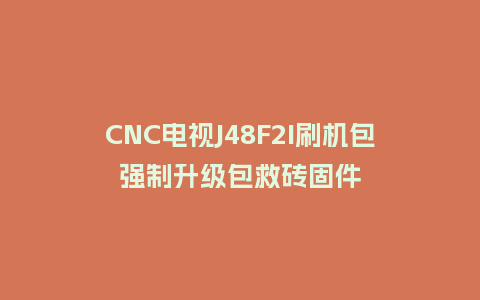 CNC电视J48F2I刷机包强制升级包救砖固件