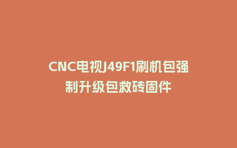 CNC电视J49F1刷机包强制升级包救砖固件