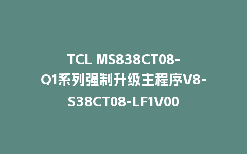 TCL MS838CT08-Q1系列强制升级主程序V8-S38CT08-LF1V007