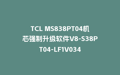 TCL MS838PT04机芯强制升级软件V8-S38PT04-LF1V034