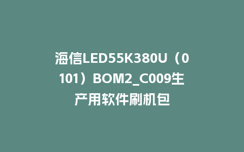 海信LED55K380U（0101）BOM2_C009生产用软件刷机包