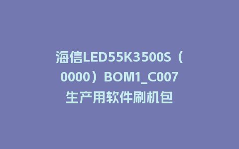 海信LED55K3500S（0000）BOM1_C007生产用软件刷机包