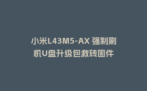 小米L43M5-AX 强制刷机U盘升级包救砖固件