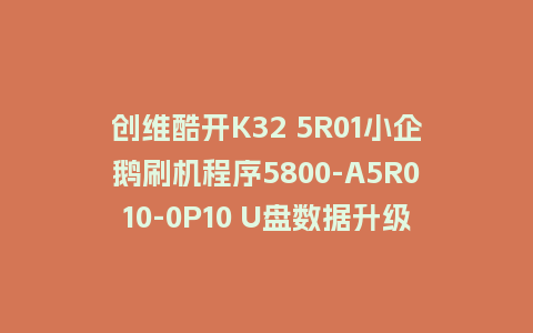 创维酷开K32 5R01小企鹅刷机程序5800-A5R010-0P10 U盘数据升级包
