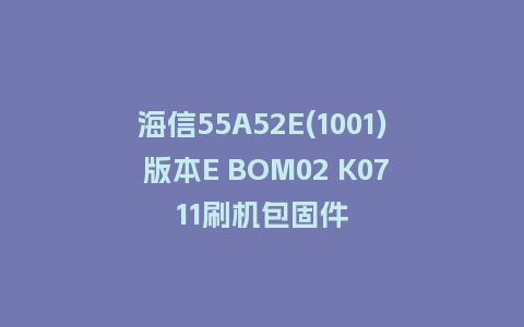 海信55A52E(1001) 版本E BOM02 K0711刷机包固件