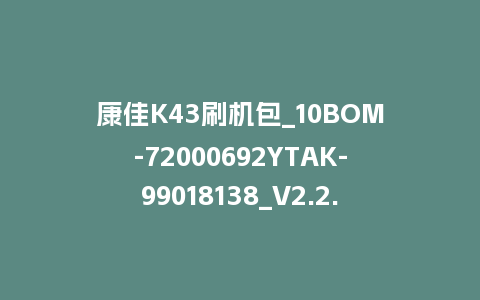 康佳K43刷机包_10BOM-72000692YTAK-99018138_V2.2.03+99020295_V1.0.01-MSD348整机强升软件